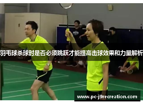 羽毛球杀球时是否必须跳跃才能提高击球效果和力量解析