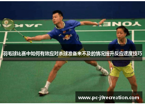 羽毛球比赛中如何有效应对杀球准备来不及的情况提升反应速度技巧