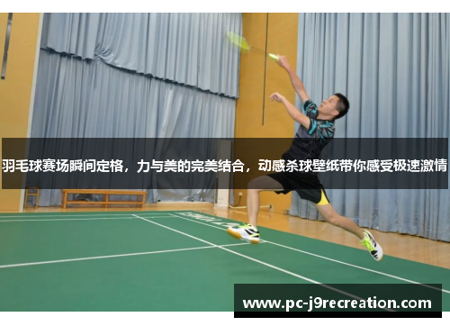 羽毛球赛场瞬间定格，力与美的完美结合，动感杀球壁纸带你感受极速激情