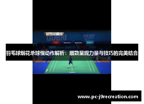 羽毛球烟花杀球慢动作解析：细致呈现力量与技巧的完美结合
