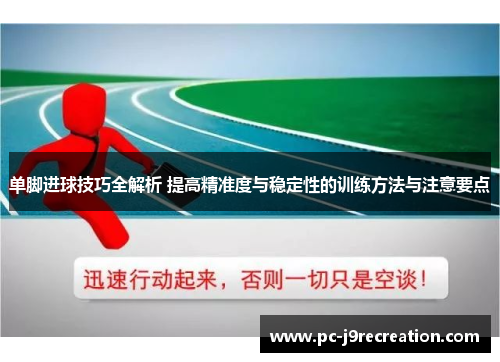 单脚进球技巧全解析 提高精准度与稳定性的训练方法与注意要点