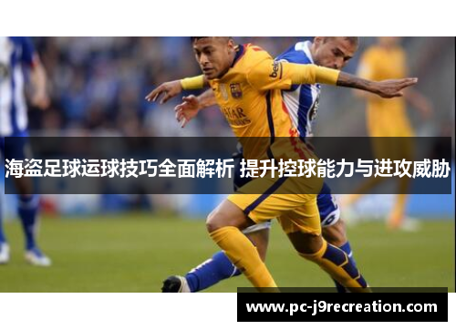 海盗足球运球技巧全面解析 提升控球能力与进攻威胁