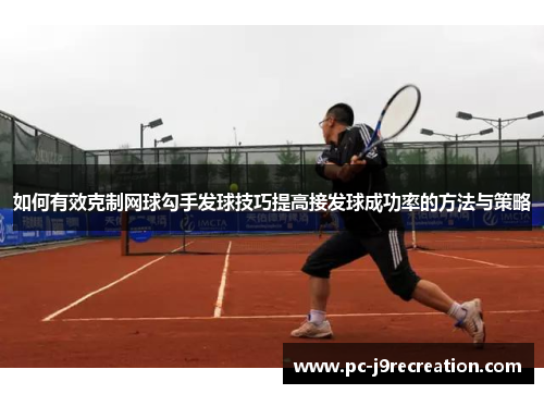 如何有效克制网球勾手发球技巧提高接发球成功率的方法与策略