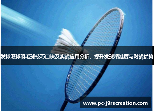 发球滚球羽毛球技巧口诀及实战应用分析，提升发球精准度与对战优势