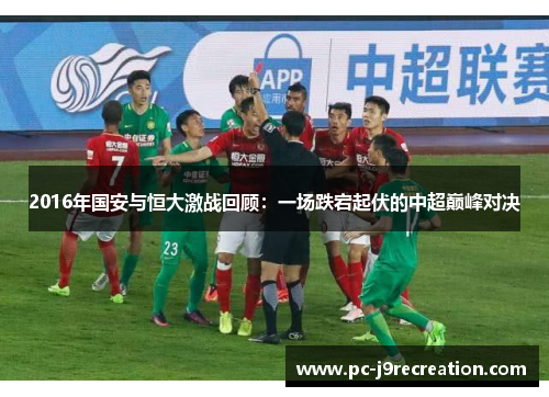 2016年国安与恒大激战回顾：一场跌宕起伏的中超巅峰对决