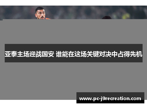 亚泰主场迎战国安 谁能在这场关键对决中占得先机