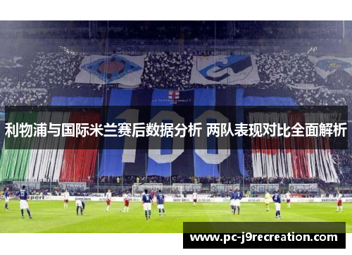 利物浦与国际米兰赛后数据分析 两队表现对比全面解析