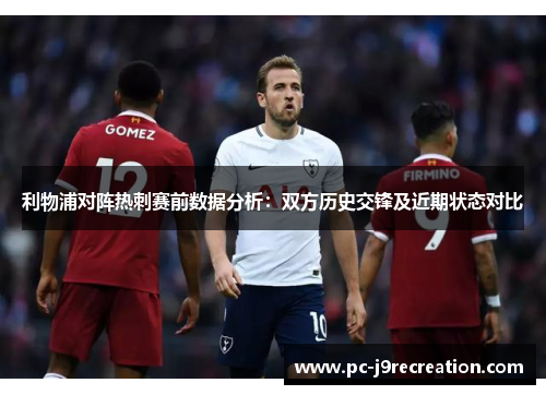 利物浦对阵热刺赛前数据分析：双方历史交锋及近期状态对比