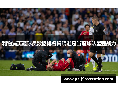 利物浦英超球员数据排名揭晓谁是当前球队最强战力