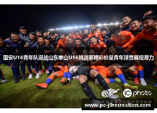 国安U16青年队迎战山东泰山U16挑战赛精彩纷呈青年球员展现潜力