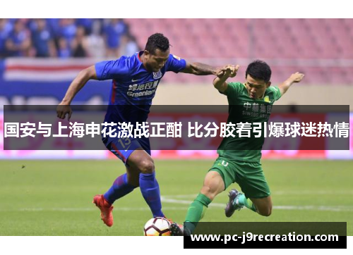 国安与上海申花激战正酣 比分胶着引爆球迷热情